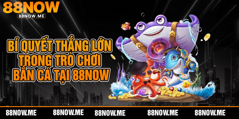 Bí quyết thắng lớn trong trò chơi bắn cá tại 88now