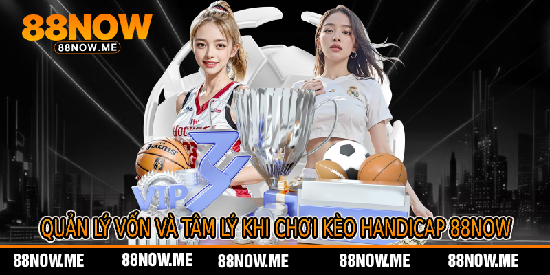 Quản Lý Vốn Và Tâm Lý Khi Chơi Kèo Handicap 88now